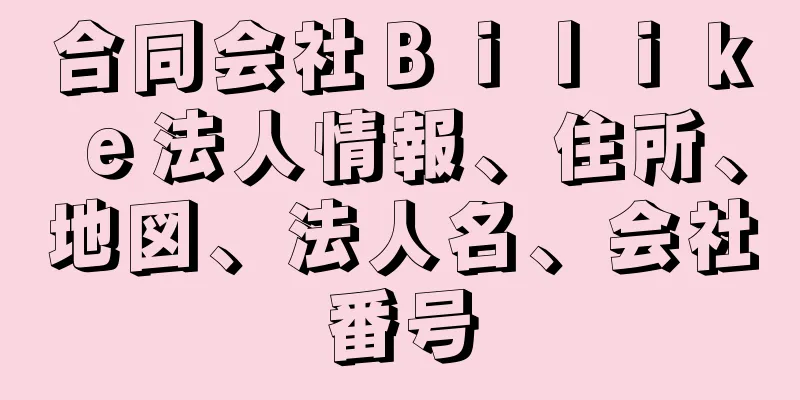 合同会社Ｂｉｌｉｋｅ法人情報、住所、地図、法人名、会社番号