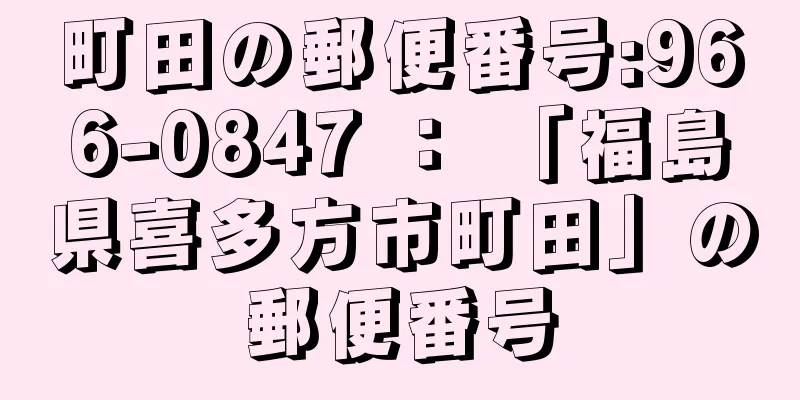 町田の郵便番号:966-0847 ： 「福島県喜多方市町田」の郵便番号