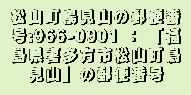 松山町鳥見山の郵便番号:966-0901 ： 「福島県喜多方市松山町鳥見山」の郵便番号