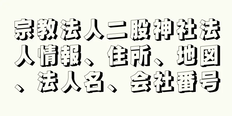 宗教法人二股神社法人情報、住所、地図、法人名、会社番号