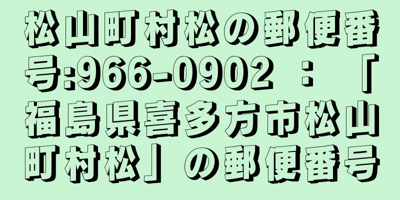 松山町村松の郵便番号:966-0902 ： 「福島県喜多方市松山町村松」の郵便番号