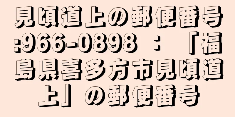 見頃道上の郵便番号:966-0898 ： 「福島県喜多方市見頃道上」の郵便番号