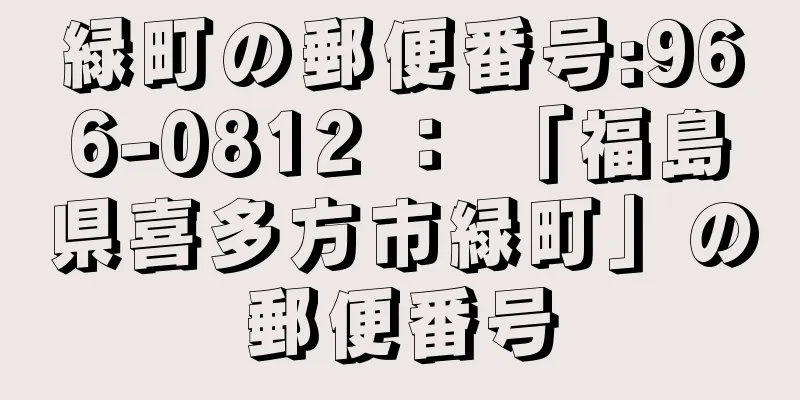 緑町の郵便番号:966-0812 ： 「福島県喜多方市緑町」の郵便番号