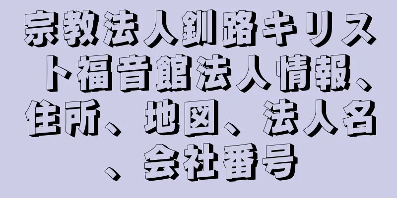 宗教法人釧路キリスト福音館法人情報、住所、地図、法人名、会社番号