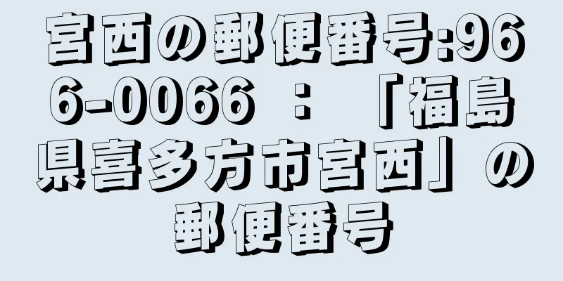 宮西の郵便番号:966-0066 ： 「福島県喜多方市宮西」の郵便番号