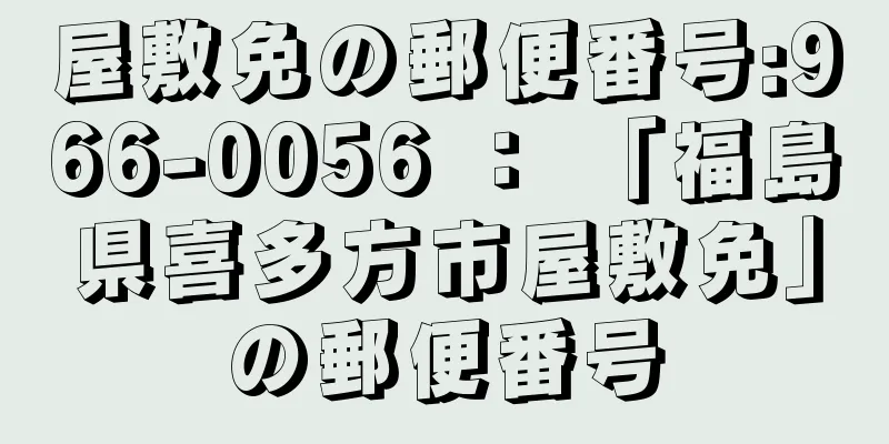 屋敷免の郵便番号:966-0056 ： 「福島県喜多方市屋敷免」の郵便番号