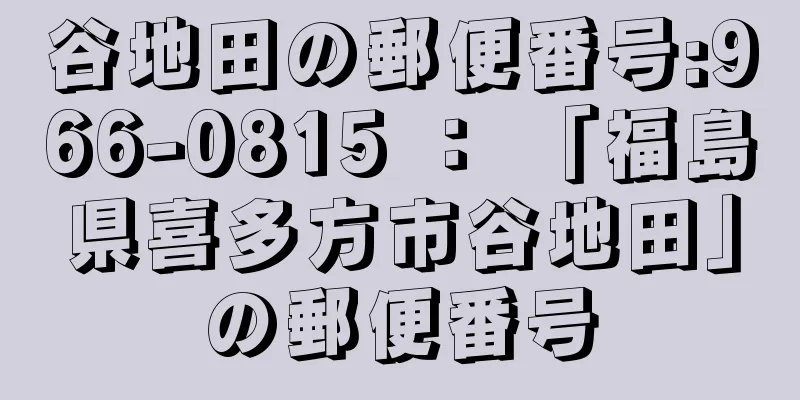 谷地田の郵便番号:966-0815 ： 「福島県喜多方市谷地田」の郵便番号