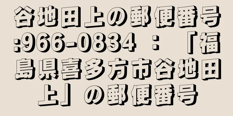 谷地田上の郵便番号:966-0834 ： 「福島県喜多方市谷地田上」の郵便番号