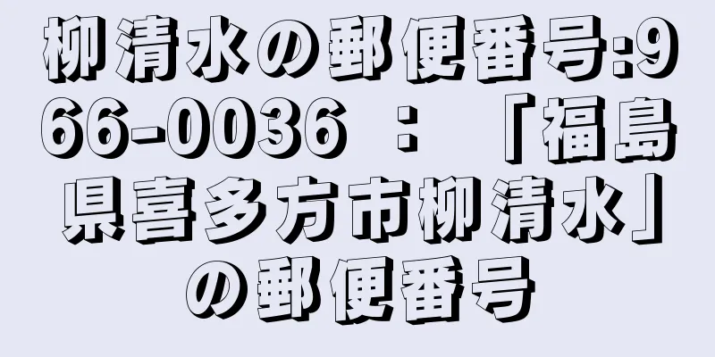 柳清水の郵便番号:966-0036 ： 「福島県喜多方市柳清水」の郵便番号