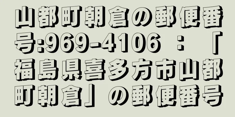 山都町朝倉の郵便番号:969-4106 ： 「福島県喜多方市山都町朝倉」の郵便番号