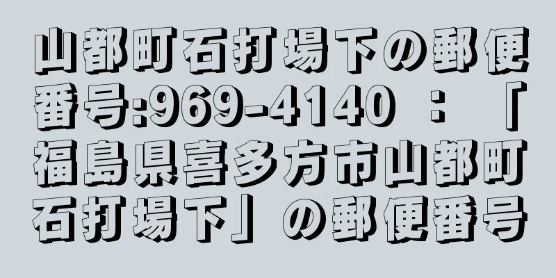 山都町石打場下の郵便番号:969-4140 ： 「福島県喜多方市山都町石打場下」の郵便番号