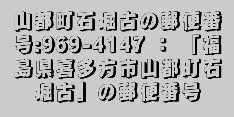 山都町石堀古の郵便番号:969-4147 ： 「福島県喜多方市山都町石堀古」の郵便番号