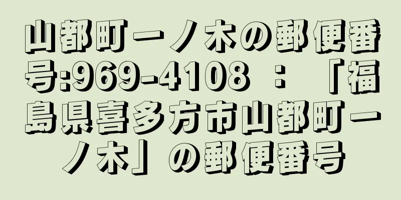 山都町一ノ木の郵便番号:969-4108 ： 「福島県喜多方市山都町一ノ木」の郵便番号