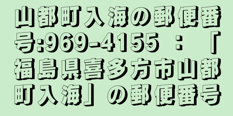 山都町入海の郵便番号:969-4155 ： 「福島県喜多方市山都町入海」の郵便番号