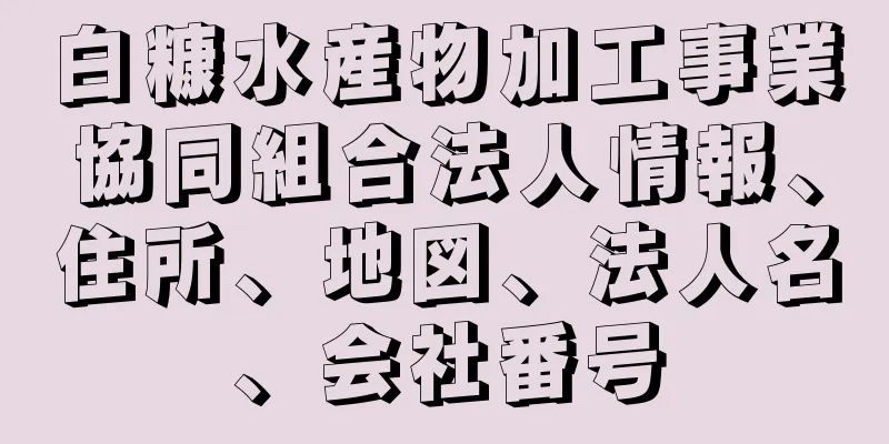 白糠水産物加工事業協同組合法人情報、住所、地図、法人名、会社番号