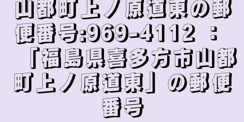 山都町上ノ原道東の郵便番号:969-4112 ： 「福島県喜多方市山都町上ノ原道東」の郵便番号