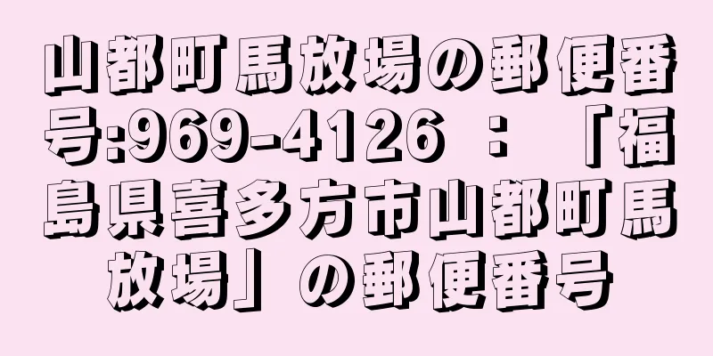 山都町馬放場の郵便番号:969-4126 ： 「福島県喜多方市山都町馬放場」の郵便番号