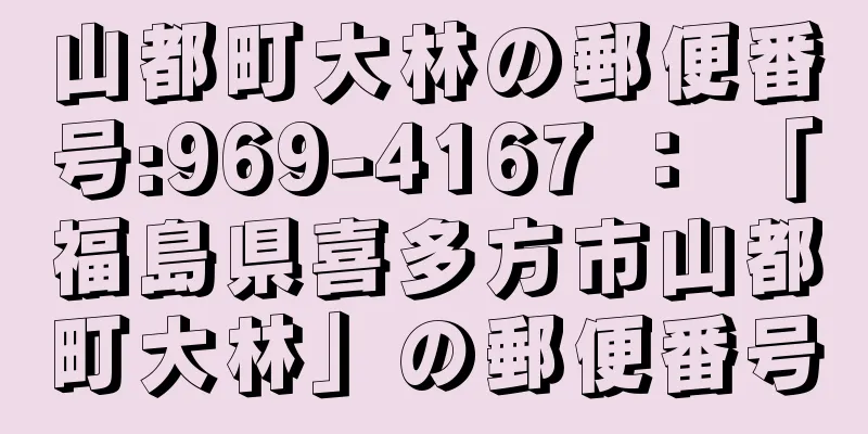 山都町大林の郵便番号:969-4167 ： 「福島県喜多方市山都町大林」の郵便番号