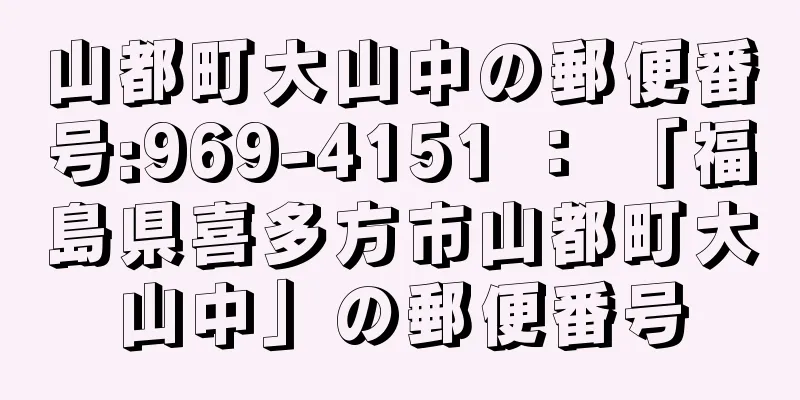 山都町大山中の郵便番号:969-4151 ： 「福島県喜多方市山都町大山中」の郵便番号