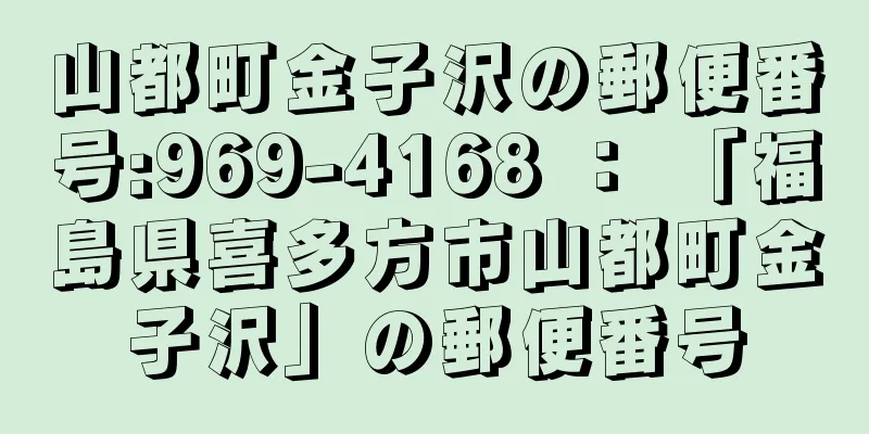 山都町金子沢の郵便番号:969-4168 ： 「福島県喜多方市山都町金子沢」の郵便番号