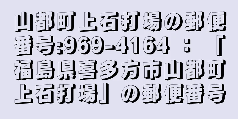 山都町上石打場の郵便番号:969-4164 ： 「福島県喜多方市山都町上石打場」の郵便番号