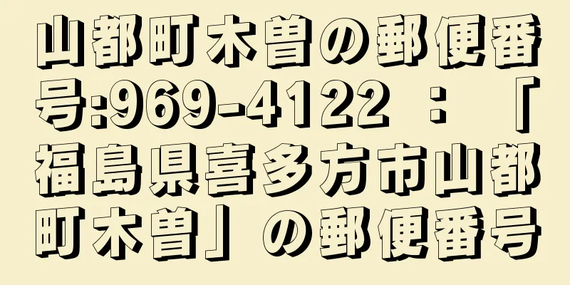 山都町木曽の郵便番号:969-4122 ： 「福島県喜多方市山都町木曽」の郵便番号