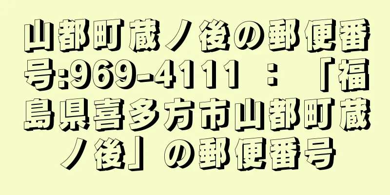 山都町蔵ノ後の郵便番号:969-4111 ： 「福島県喜多方市山都町蔵ノ後」の郵便番号