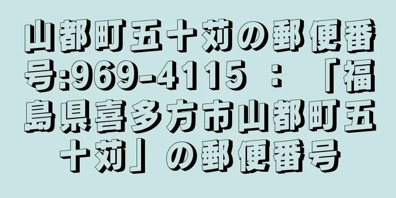 山都町五十苅の郵便番号:969-4115 ： 「福島県喜多方市山都町五十苅」の郵便番号