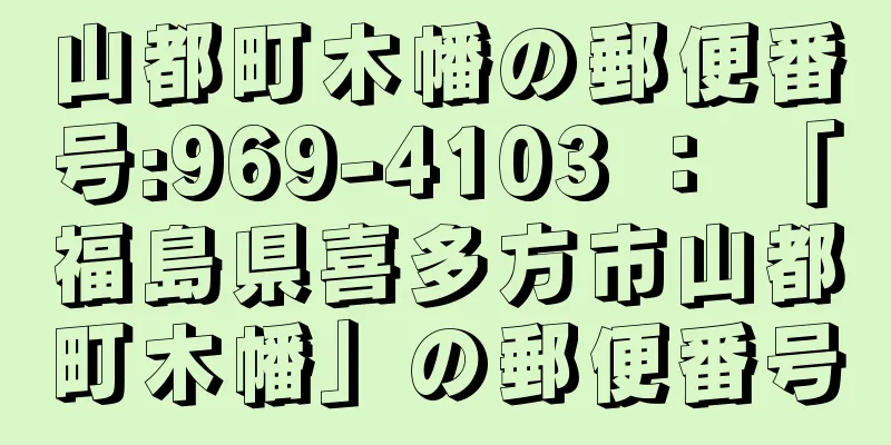 山都町木幡の郵便番号:969-4103 ： 「福島県喜多方市山都町木幡」の郵便番号