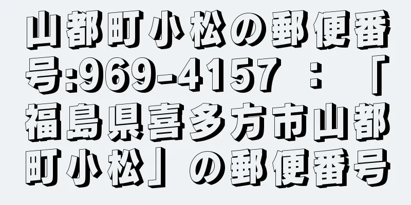 山都町小松の郵便番号:969-4157 ： 「福島県喜多方市山都町小松」の郵便番号