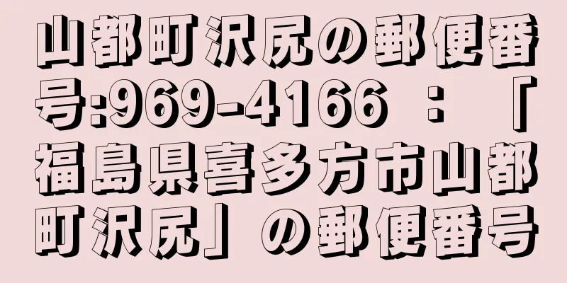 山都町沢尻の郵便番号:969-4166 ： 「福島県喜多方市山都町沢尻」の郵便番号