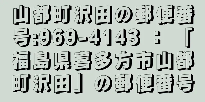 山都町沢田の郵便番号:969-4143 ： 「福島県喜多方市山都町沢田」の郵便番号