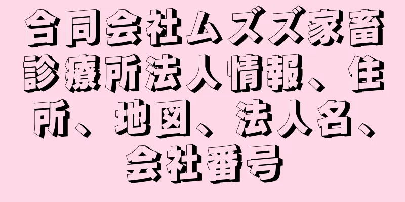 合同会社ムズズ家畜診療所法人情報、住所、地図、法人名、会社番号