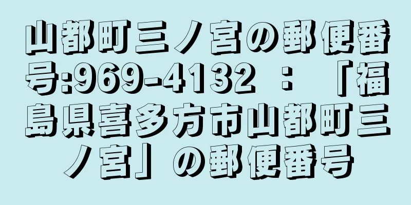 山都町三ノ宮の郵便番号:969-4132 ： 「福島県喜多方市山都町三ノ宮」の郵便番号