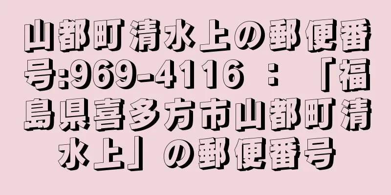 山都町清水上の郵便番号:969-4116 ： 「福島県喜多方市山都町清水上」の郵便番号