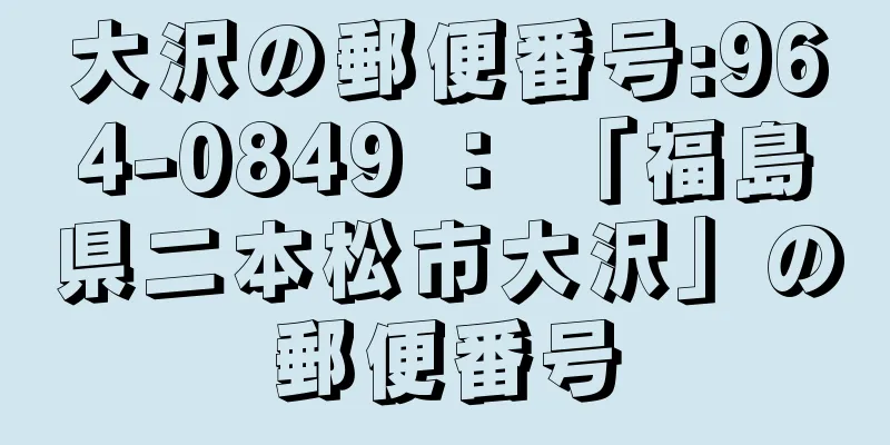 大沢の郵便番号:964-0849 ： 「福島県二本松市大沢」の郵便番号