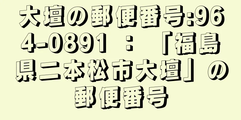 大壇の郵便番号:964-0891 ： 「福島県二本松市大壇」の郵便番号