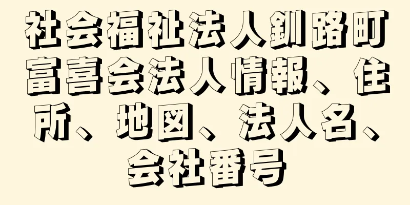 社会福祉法人釧路町富喜会法人情報、住所、地図、法人名、会社番号