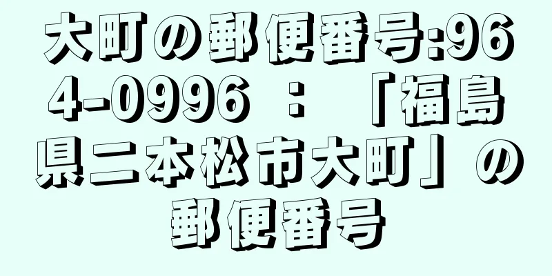 大町の郵便番号:964-0996 ： 「福島県二本松市大町」の郵便番号