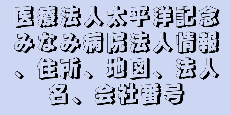 医療法人太平洋記念みなみ病院法人情報、住所、地図、法人名、会社番号