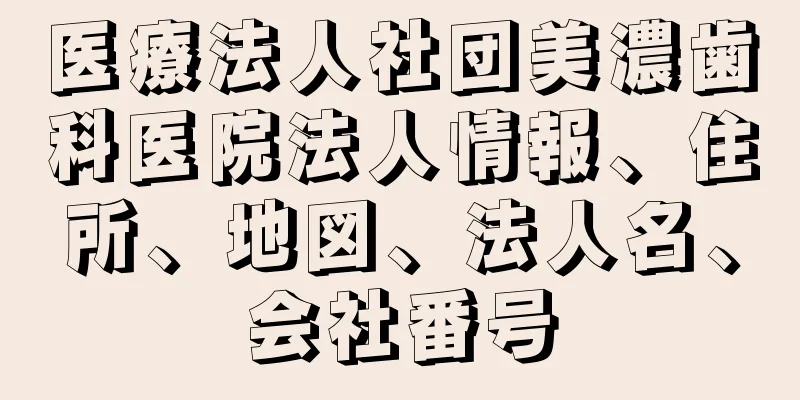 医療法人社団美濃歯科医院法人情報、住所、地図、法人名、会社番号