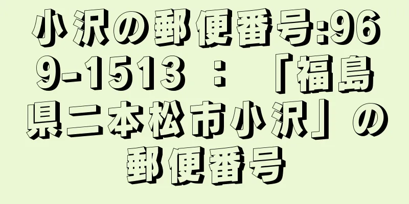 小沢の郵便番号:969-1513 ： 「福島県二本松市小沢」の郵便番号