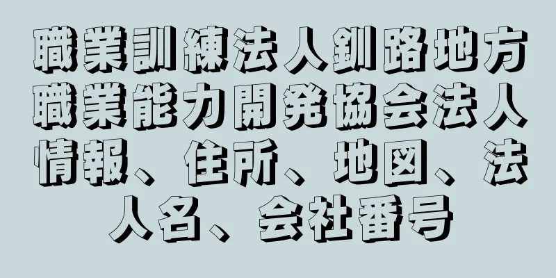 職業訓練法人釧路地方職業能力開発協会法人情報、住所、地図、法人名、会社番号