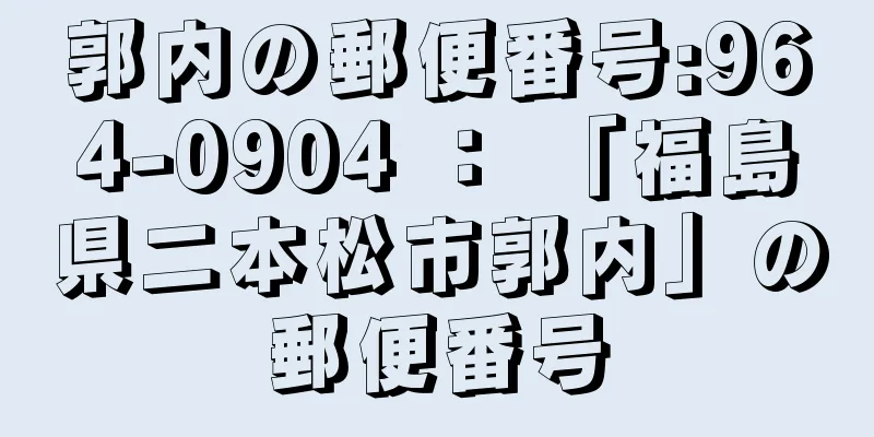 郭内の郵便番号:964-0904 ： 「福島県二本松市郭内」の郵便番号