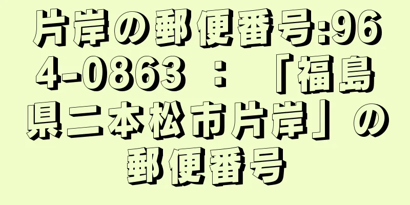 片岸の郵便番号:964-0863 ： 「福島県二本松市片岸」の郵便番号