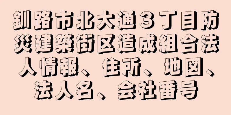 釧路市北大通３丁目防災建築街区造成組合法人情報、住所、地図、法人名、会社番号
