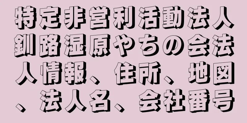 特定非営利活動法人釧路湿原やちの会法人情報、住所、地図、法人名、会社番号