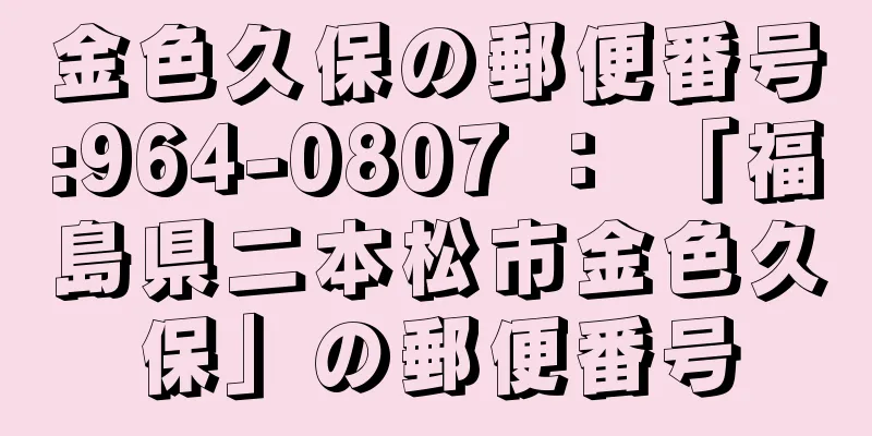 金色久保の郵便番号:964-0807 ： 「福島県二本松市金色久保」の郵便番号