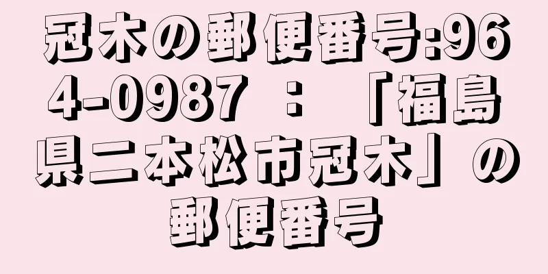 冠木の郵便番号:964-0987 ： 「福島県二本松市冠木」の郵便番号