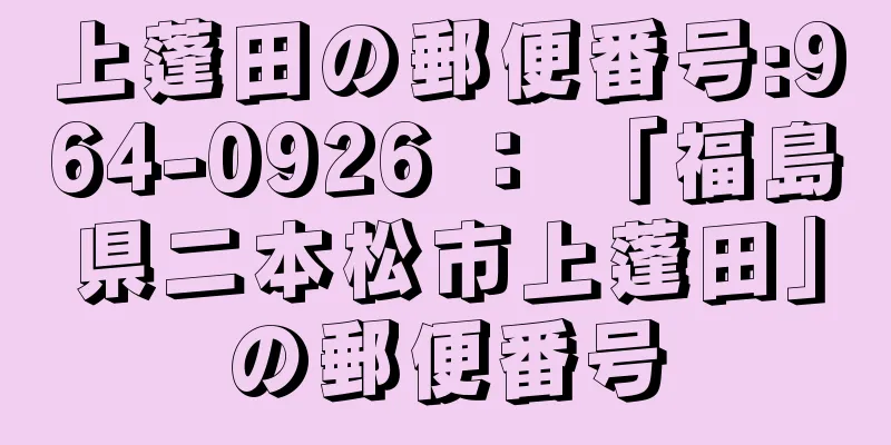 上蓬田の郵便番号:964-0926 ： 「福島県二本松市上蓬田」の郵便番号